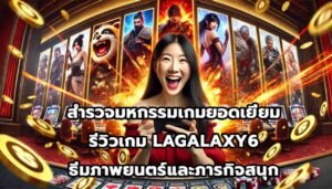 สำรวจมหกรรมเกมยอดเยี่ยม รีวิวเกม LAGALAXY6 ธีมภาพยนตร์และภารกิจสนุก-15